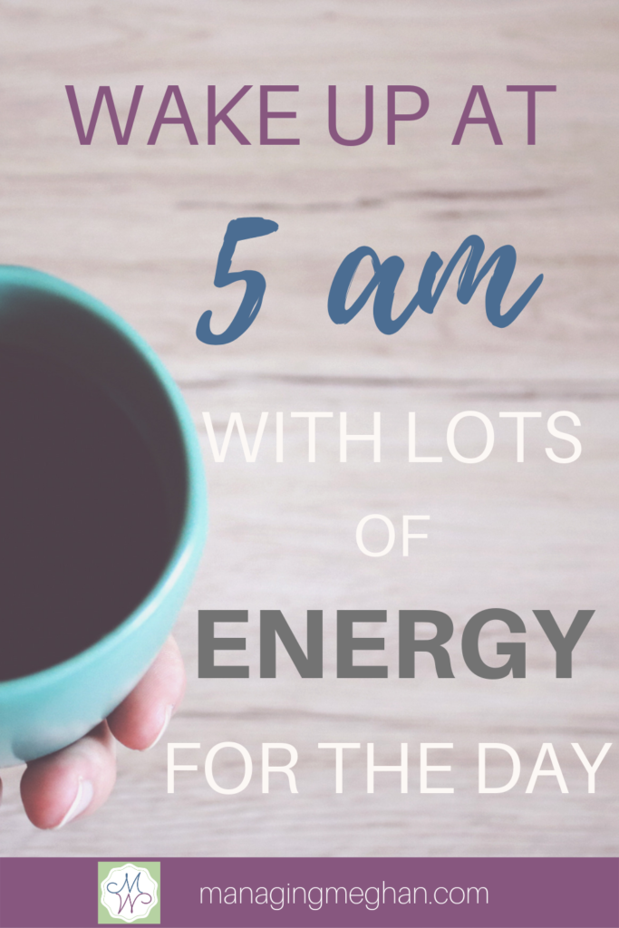 Wake up at 5am with lots of energy. 
